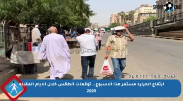ارتفاع الحرارة مستمر هذا الأسبوع.. توقعات الطقس خلال الأيام المقبلة 2025